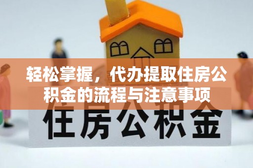 前锋轻松掌握，代办提取住房公积金的流程与注意事项