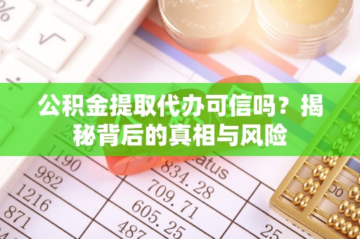 前锋公积金提取代办可信吗？揭秘背后的真相与风险