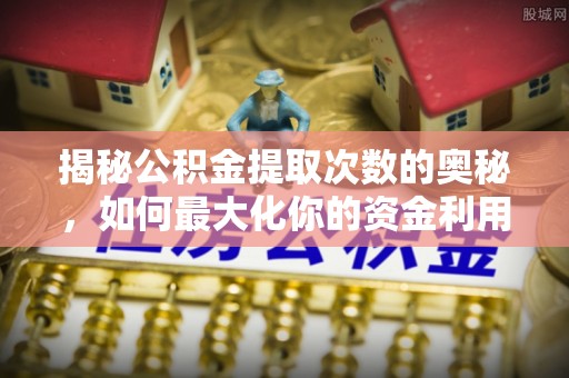 前锋揭秘公积金提取次数的奥秘，如何最大化你的资金利用？