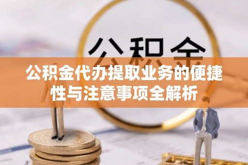 前锋公积金代办提取业务的便捷性与注意事项全解析