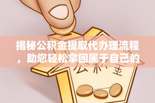 前锋揭秘公积金提取代办理流程，助您轻松拿回属于自己的钱
