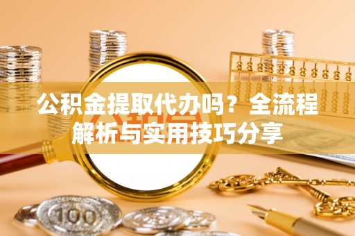 前锋公积金提取代办吗？全流程解析与实用技巧分享