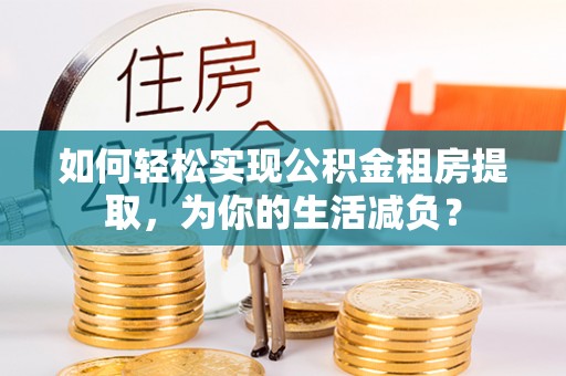 前锋如何轻松实现公积金租房提取，为你的生活减负？