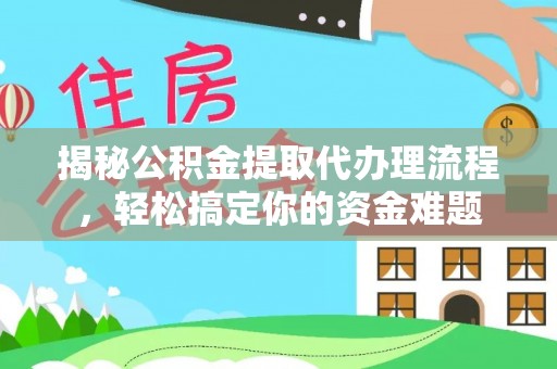 前锋揭秘公积金提取代办理流程，轻松搞定你的资金难题