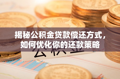 前锋揭秘公积金贷款偿还方式，如何优化你的还款策略