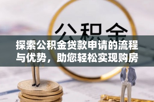 前锋探索公积金贷款申请的流程与优势，助您轻松实现购房梦想