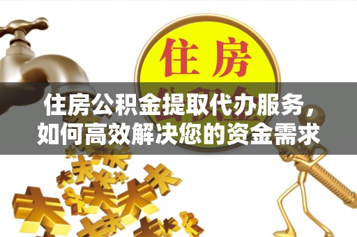 前锋住房公积金提取代办服务，如何高效解决您的资金需求