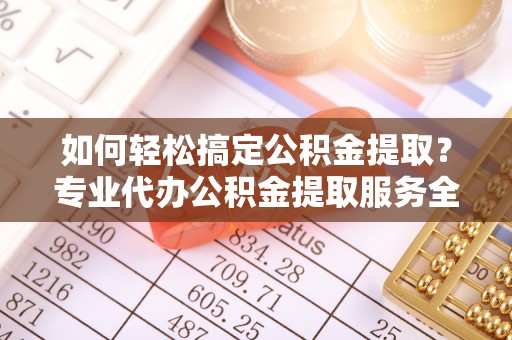 前锋如何轻松搞定公积金提取？专业代办公积金提取服务全解析