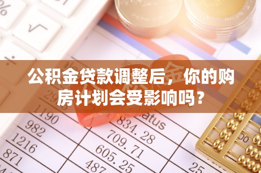 前锋公积金贷款调整后，你的购房计划会受影响吗？