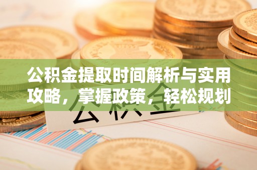 前锋公积金提取时间解析与实用攻略，掌握政策，轻松规划未来