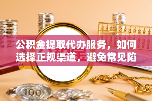 前锋公积金提取代办服务，如何选择正规渠道，避免常见陷阱
