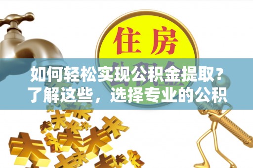 前锋如何轻松实现公积金提取？了解这些，选择专业的公积金提取代办服务