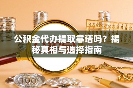 前锋公积金代办提取靠谱吗？揭秘真相与选择指南