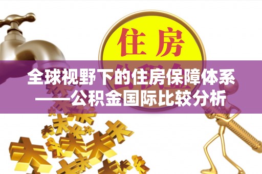 前锋全球视野下的住房保障体系——公积金国际比较分析