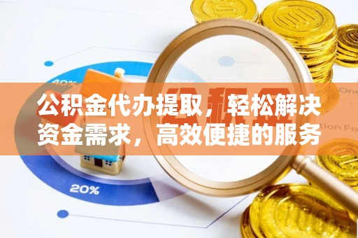 前锋公积金代办提取，轻松解决资金需求，高效便捷的服务选择