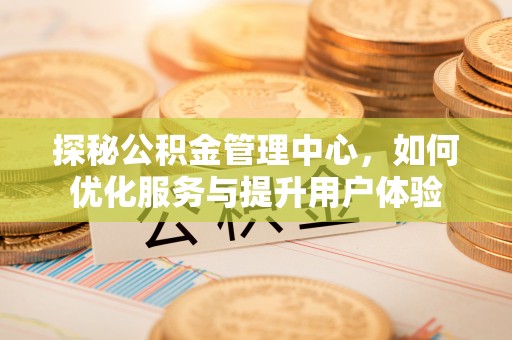 前锋探秘公积金管理中心，如何优化服务与提升用户体验