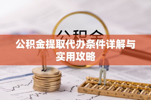 前锋公积金提取代办条件详解与实用攻略