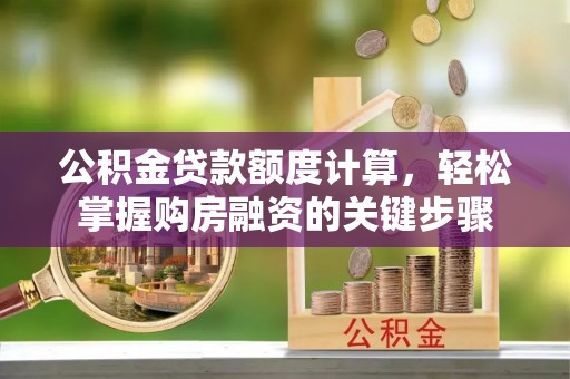 前锋公积金贷款额度计算，轻松掌握购房融资的关键步骤