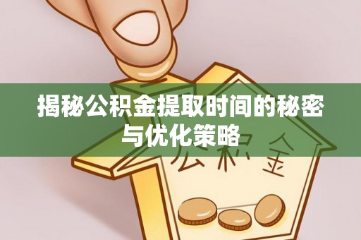 前锋揭秘公积金提取时间的秘密与优化策略
