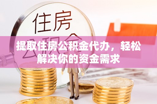 前锋提取住房公积金代办，轻松解决你的资金需求