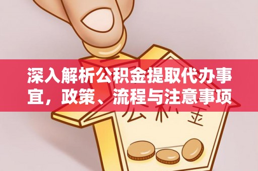 前锋深入解析公积金提取代办事宜，政策、流程与注意事项全攻略