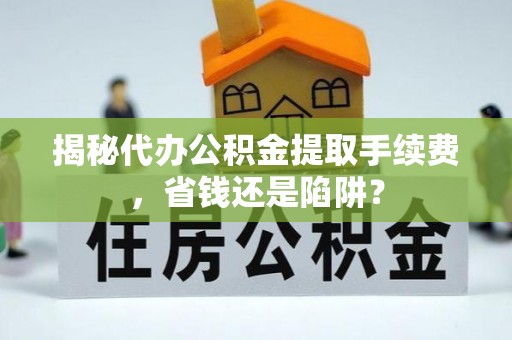 前锋揭秘代办公积金提取手续费，省钱还是陷阱？