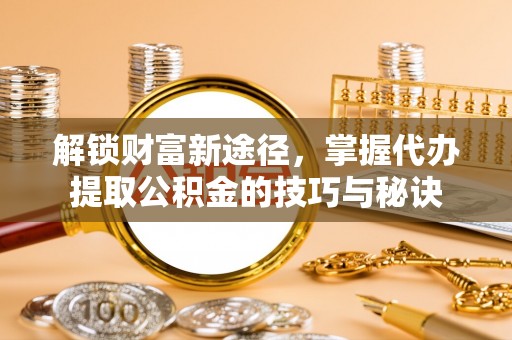 前锋解锁财富新途径，掌握代办提取公积金的技巧与秘诀