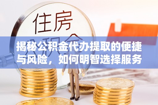 前锋揭秘公积金代办提取的便捷与风险，如何明智选择服务？