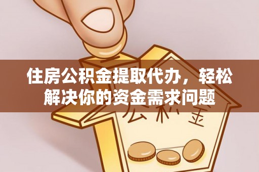 前锋住房公积金提取代办，轻松解决你的资金需求问题