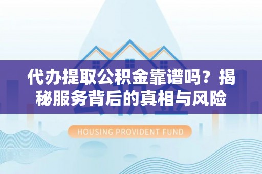 前锋代办提取公积金靠谱吗？揭秘服务背后的真相与风险