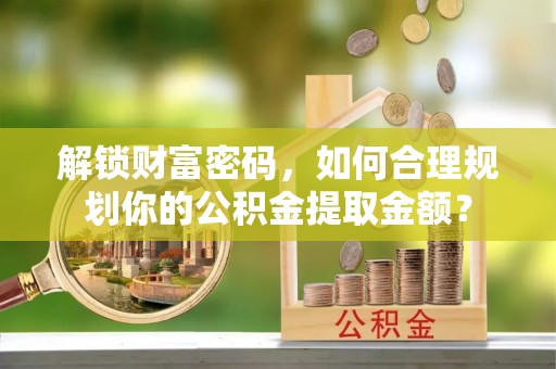 前锋解锁财富密码，如何合理规划你的公积金提取金额？