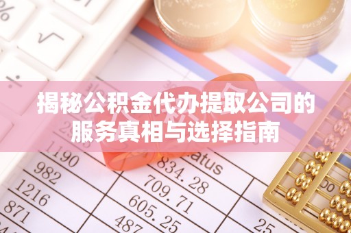 前锋揭秘公积金代办提取公司的服务真相与选择指南