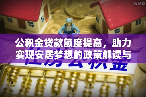 前锋公积金贷款额度提高，助力实现安居梦想的政策解读与未来展望