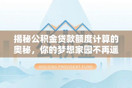 前锋揭秘公积金贷款额度计算的奥秘，你的梦想家园不再遥不可及