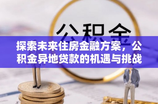 前锋探索未来住房金融方案，公积金异地贷款的机遇与挑战
