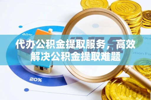 前锋代办公积金提取服务，高效解决公积金提取难题