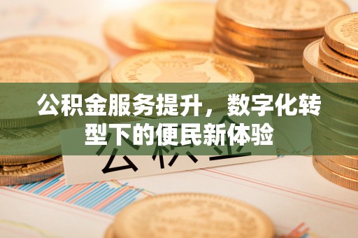 前锋公积金服务提升，数字化转型下的便民新体验