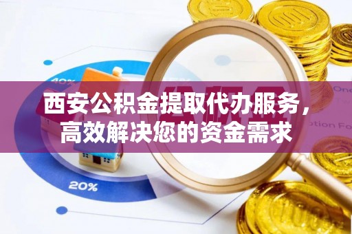 前锋西安公积金提取代办服务，高效解决您的资金需求