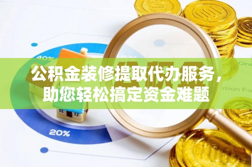 前锋公积金装修提取代办服务，助您轻松搞定资金难题