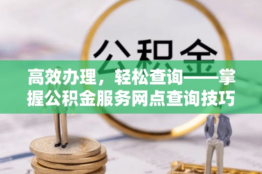 前锋高效办理，轻松查询——掌握公积金服务网点查询技巧
