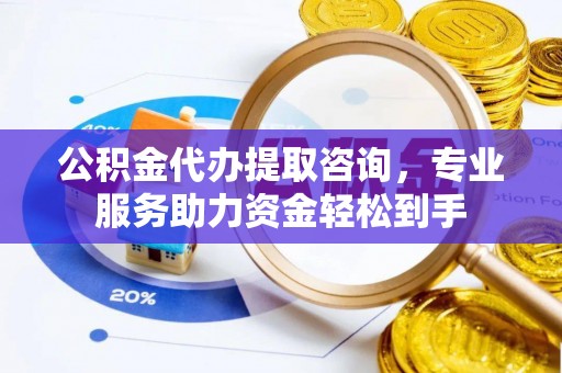 前锋公积金代办提取咨询，专业服务助力资金轻松到手