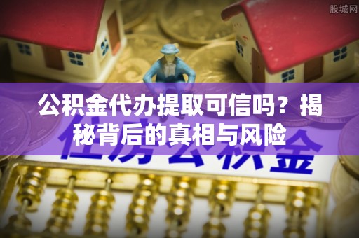 前锋公积金代办提取可信吗？揭秘背后的真相与风险