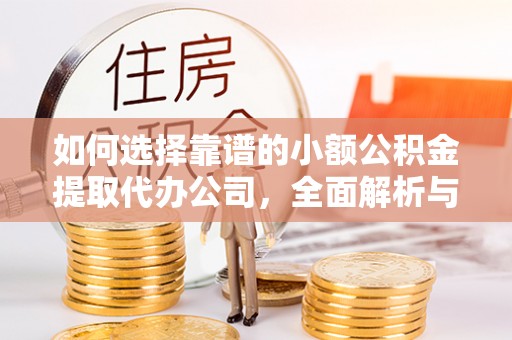 前锋如何选择靠谱的小额公积金提取代办公司，全面解析与实用指南