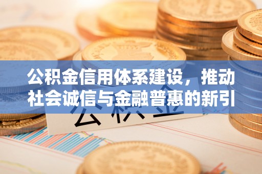 前锋公积金信用体系建设，推动社会诚信与金融普惠的新引擎