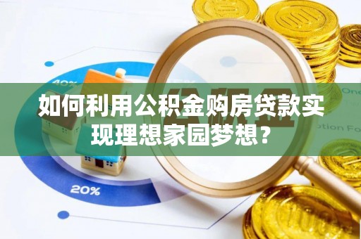 前锋如何利用公积金购房贷款实现理想家园梦想？