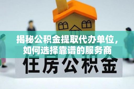 前锋揭秘公积金提取代办单位，如何选择靠谱的服务商