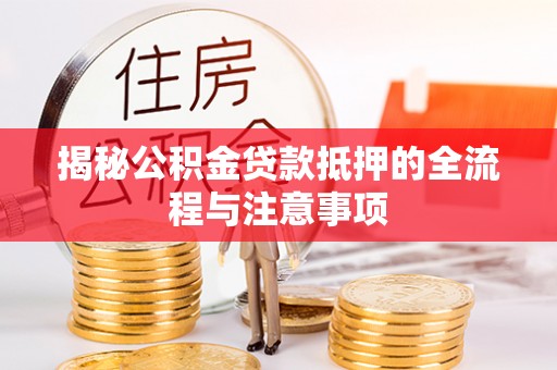 前锋揭秘公积金贷款抵押的全流程与注意事项