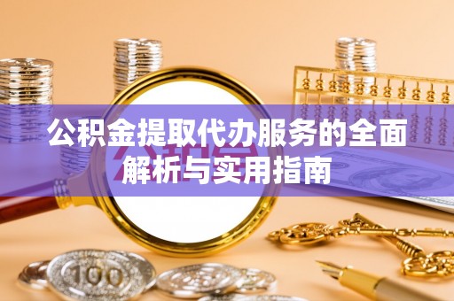 前锋公积金提取代办服务的全面解析与实用指南