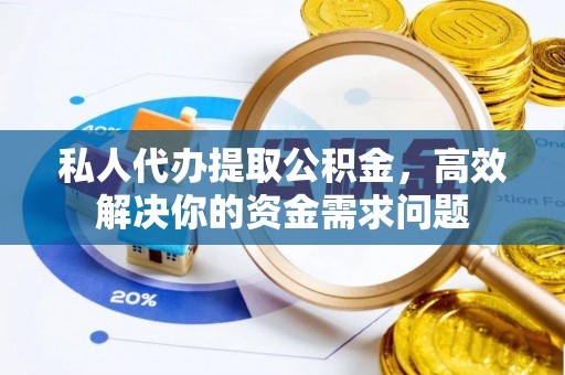 前锋私人代办提取公积金，高效解决你的资金需求问题