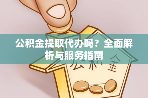 前锋公积金提取代办吗？全面解析与服务指南